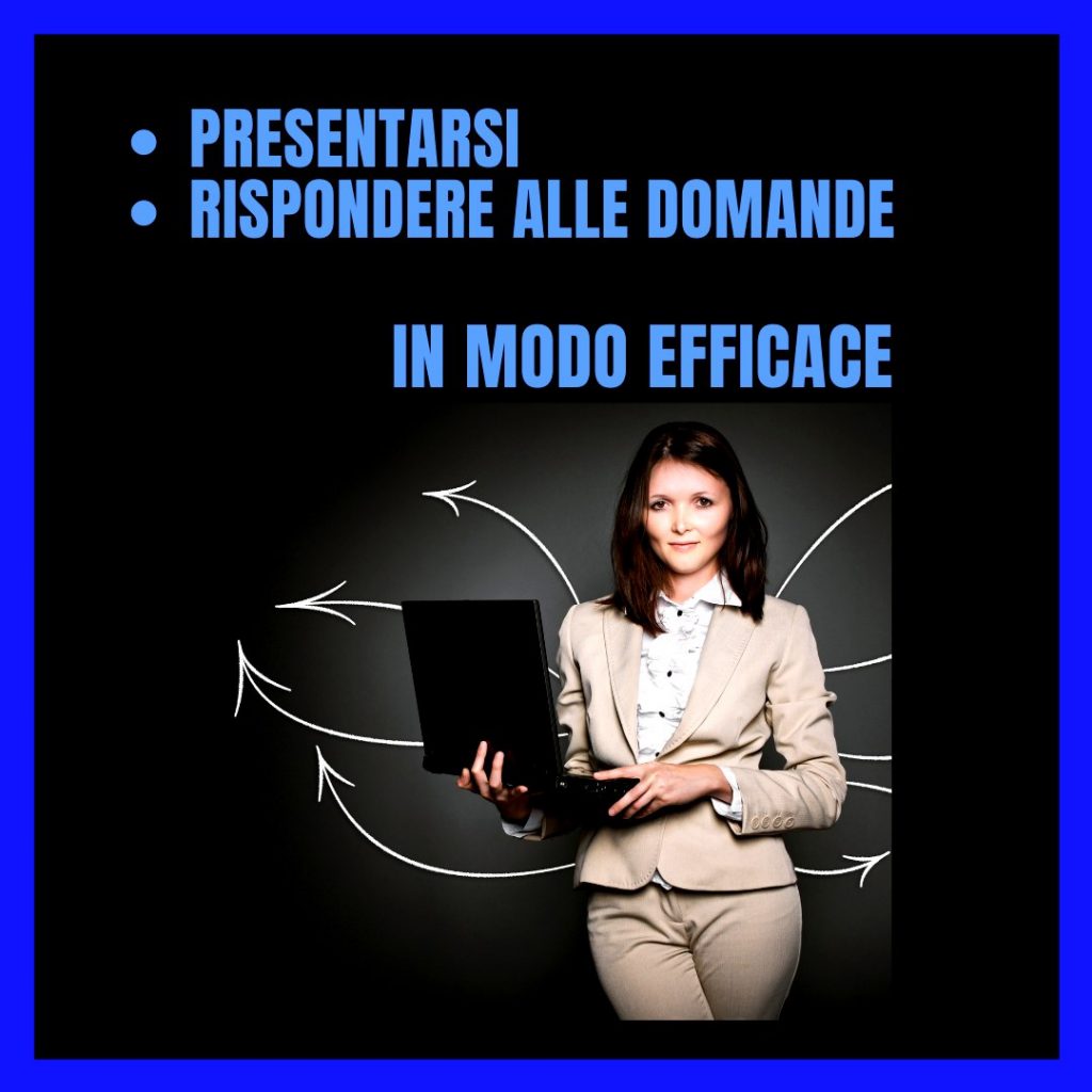 Presentarsi e rispondere alle domande in modo efficace – Corso Public Speaking In questa fase delicatissima prima fase del colloquio, è fondamentale strutturare la propria presentazione conoscendo le tecniche di comunicazione efficace per impostare una presentazione basata: • sulle tue competenze • sulle tue esperienze • sui tuoi punti di forza • sulle caratteristiche che ti rendono il candidato giusto per la posizione a cui ti sei candidato e per cui sei stato selezionato.